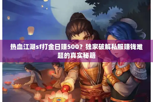 热血江湖sf打金日赚500？独家破解私服赚钱难题的真实秘籍