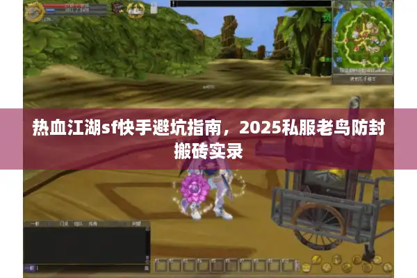 热血江湖sf快手避坑指南,2025私服老鸟防封搬砖实录 热血江湖sf快手避坑指南,2025私服老鸟防封搬砖实录