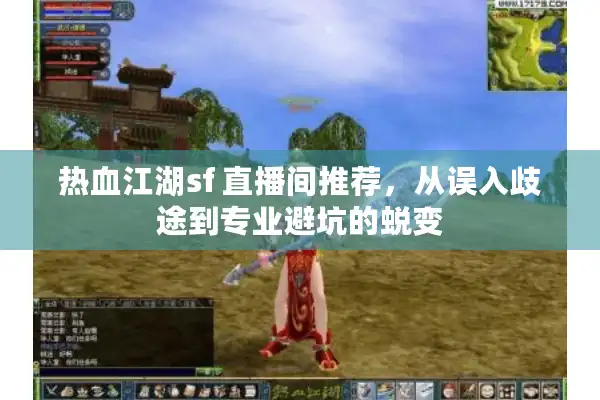 热血江湖sf 直播间推荐，从误入歧途到专业避坑的蜕变