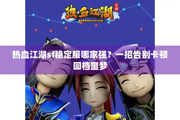 热血江湖sf稳定服哪家强?一招告别卡顿回档噩梦 热血江湖sf稳定服哪家强?一招告别卡顿回档噩梦