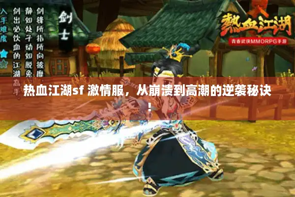 热血江湖sf 激情服,从崩溃到高潮的逆袭秘诀! 热血江湖sf 激情服,从崩溃到高潮的逆袭秘诀!