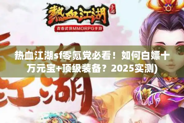 热血江湖sf零氪党必看！如何白嫖十万元宝+顶级装备？2025实测)