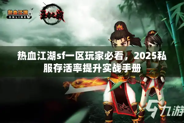 热血江湖sf一区玩家必看，2025私服存活率提升实战手册
