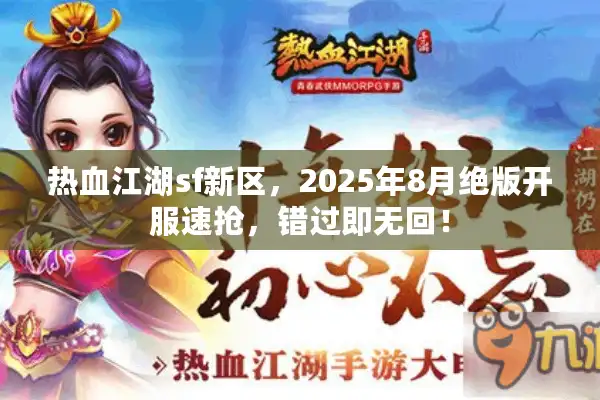 热血江湖sf新区,2025年8月绝版开服速抢,错过即无回! 热血江湖sf新区,2025年8月绝版开服速抢,错过即无回!
