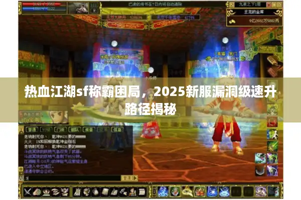 热血江湖sf称霸困局，2025新服漏洞级速升路径揭秘