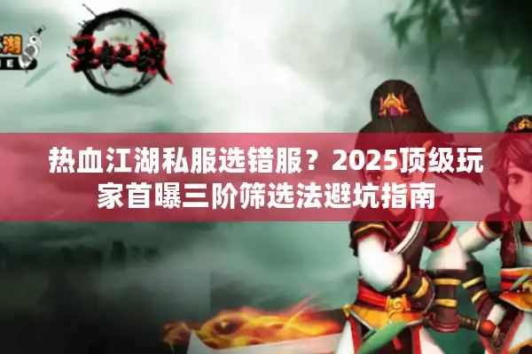 热血江湖私服选错服?2025顶级玩家首曝三阶筛选法避坑指南 热血江湖私服选错服?2025顶级玩家首曝三阶筛选法避坑指南