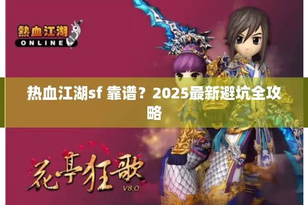 热血江湖sf 靠谱？2025最新避坑全攻略
