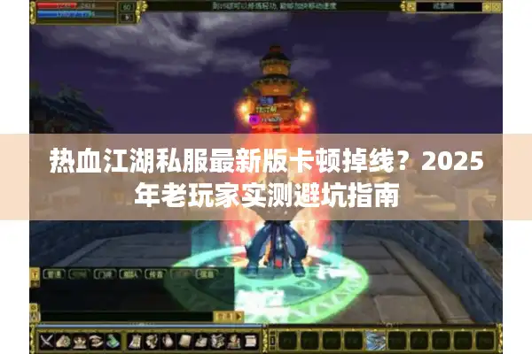 热血江湖私服最新版卡顿掉线？2025年老玩家实测避坑指南