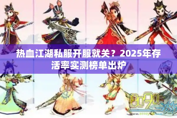 热血江湖私服开服就关？2025年存活率实测榜单出炉