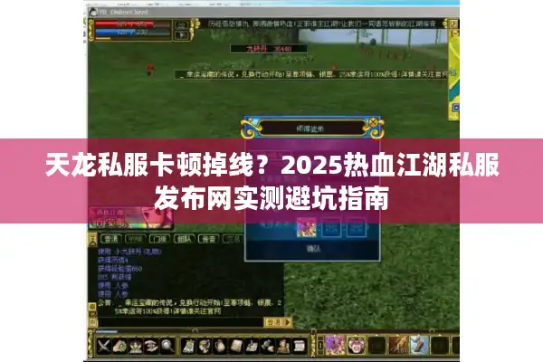 天龙私服卡顿掉线？2025热血江湖私服发布网实测避坑指南