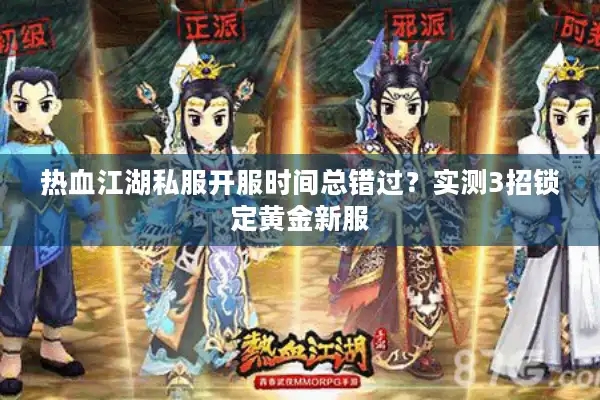 热血江湖私服开服时间总错过？实测3招锁定黄金新服