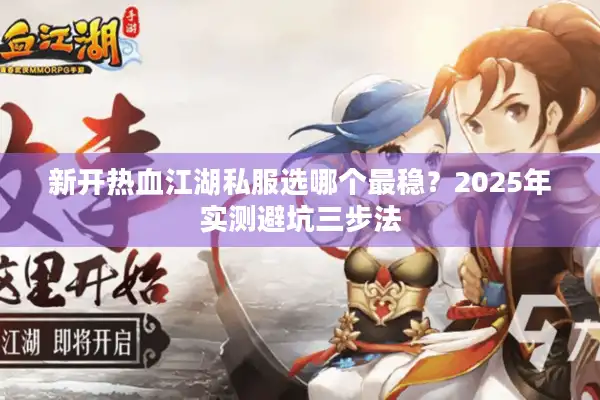 新开热血江湖私服选哪个最稳?2025年实测避坑三步法 新开热血江湖私服选哪个最稳?2025年实测避坑三步法