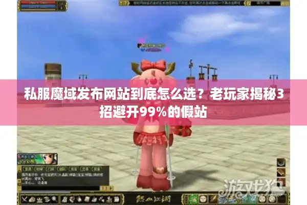 私服魔域发布网站到底怎么选?老玩家揭秘3招避开99%的假站 私服魔域发布网站到底怎么选?老玩家揭秘3招避开99%的假站