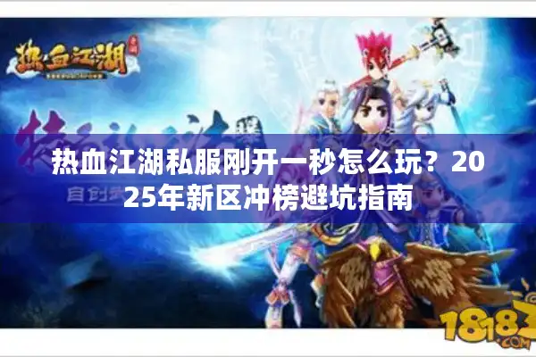 热血江湖私服刚开一秒怎么玩？2025年新区冲榜避坑指南
