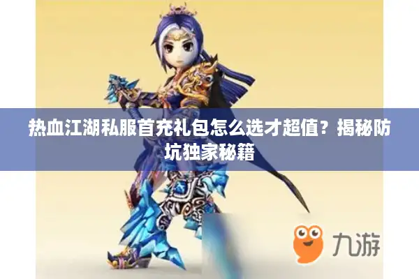 热血江湖私服首充礼包怎么选才超值?揭秘防坑独家秘籍 热血江湖私服首充礼包怎么选才超值?揭秘防坑独家秘籍