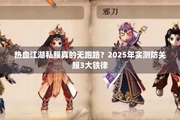 热血江湖私服真的无跑路？2025年实测防关服3大铁律