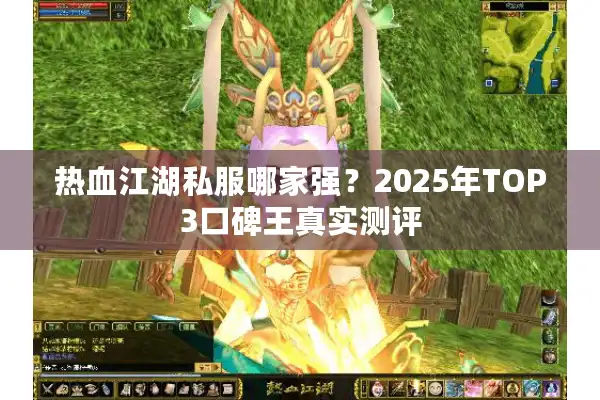 热血江湖私服哪家强?2025年TOP3口碑王真实测评 热血江湖私服哪家强?2025年TOP3口碑王真实测评