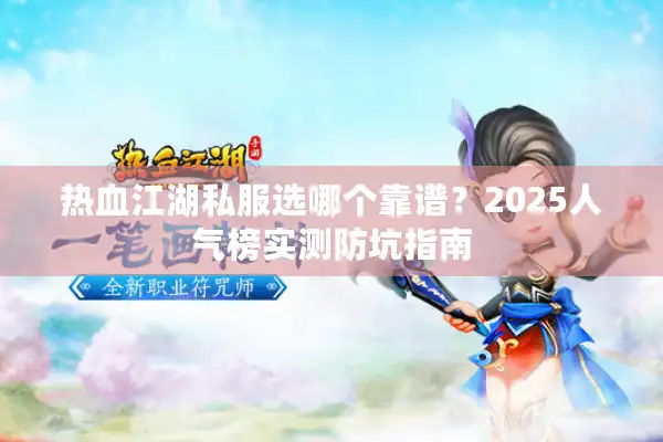 热血江湖私服选哪个靠谱?2025人气榜实测防坑指南 热血江湖私服选哪个靠谱?2025人气榜实测防坑指南