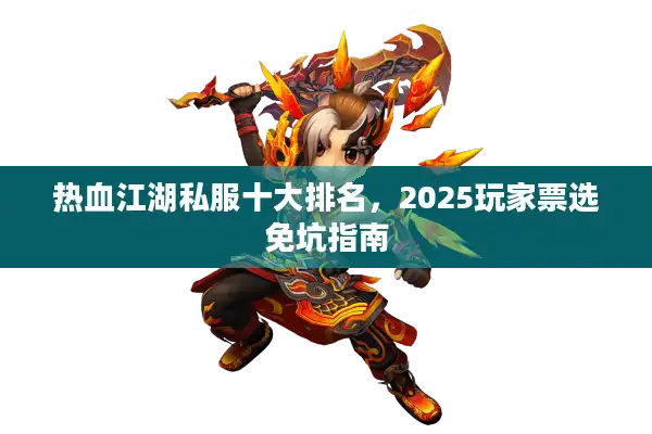 热血江湖私服十大排名，2025玩家票选免坑指南