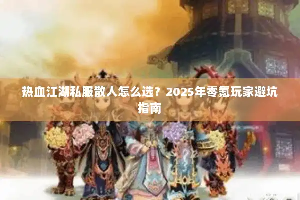 热血江湖私服散人怎么选？2025年零氪玩家避坑指南