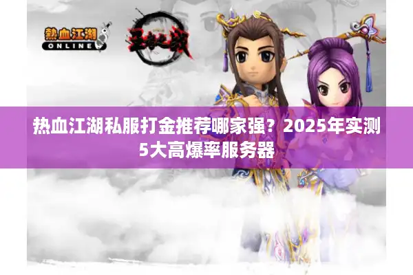 热血江湖私服打金推荐哪家强？2025年实测5大高爆率服务器