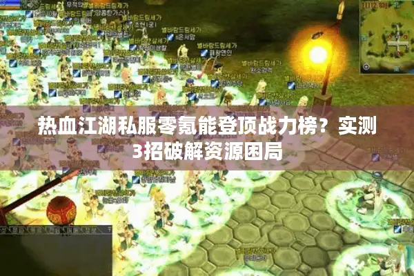 热血江湖私服零氪能登顶战力榜?实测3招破解资源困局 热血江湖私服零氪能登顶战力榜?实测3招破解资源困局