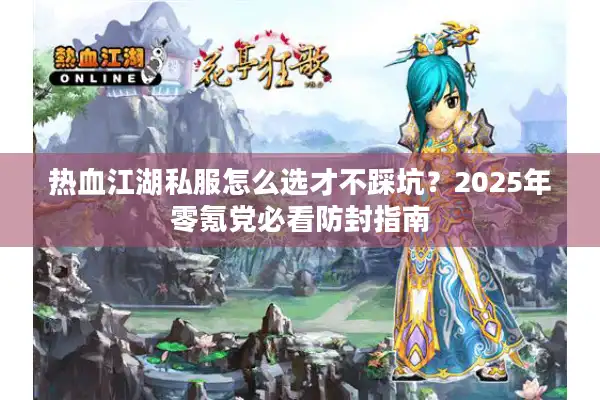 热血江湖私服怎么选才不踩坑？2025年零氪党必看防封指南