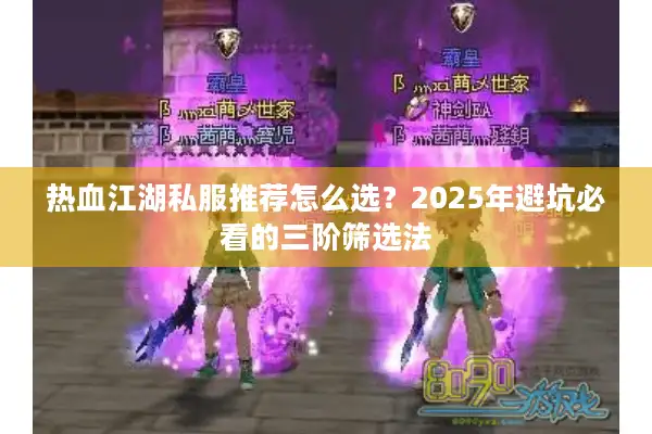 热血江湖私服推荐怎么选？2025年避坑必看的三阶筛选法