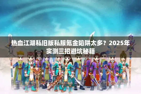 热血江湖私旧版私服氪金陷阱太多？2025年实测三招避坑秘籍