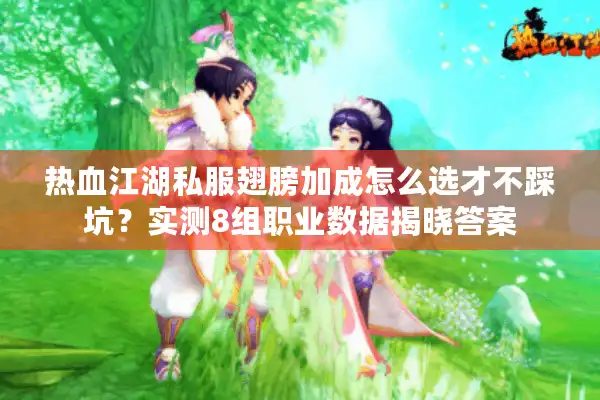 热血江湖私服翅膀加成怎么选才不踩坑?实测8组职业数据揭晓答案 热血江湖私服翅膀加成怎么选才不踩坑?实测8组职业数据揭晓答案