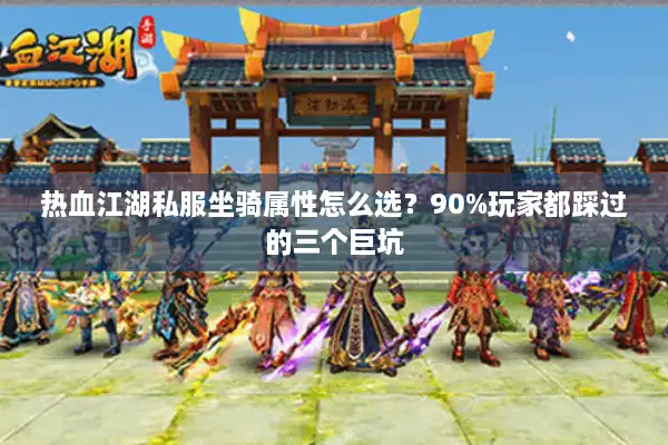 热血江湖私服坐骑属性怎么选？90%玩家都踩过的三个巨坑