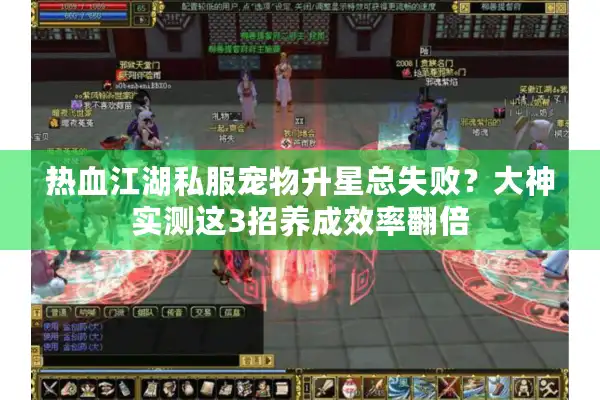 热血江湖私服宠物升星总失败?大神实测这3招养成效率翻倍 热血江湖私服宠物升星总失败?大神实测这3招养成效率翻倍