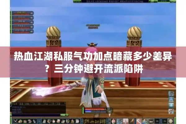 热血江湖私服气功加点暗藏多少差异？三分钟避开流派陷阱