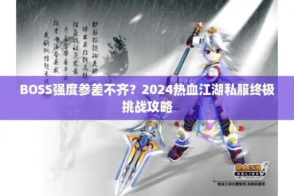 BOSS强度参差不齐？2024热血江湖私服终极挑战攻略