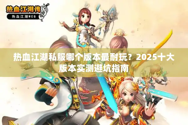 热血江湖私服哪个版本最耐玩？2025十大版本实测避坑指南