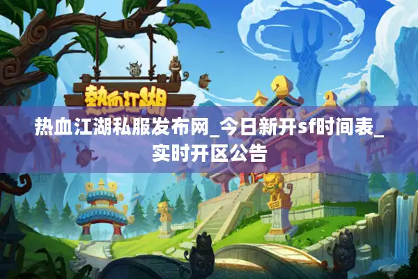 热血江湖私服发布网_今日新开sf时间表_实时开区公告 热血江湖私服发布网_今日新开sf时间表_实时开区公告