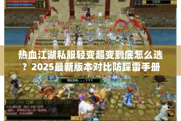 热血江湖私服轻变超变到底怎么选?2025最新版本对比防踩雷手册 热血江湖私服轻变超变到底怎么选?2025最新版本对比防踩雷手册