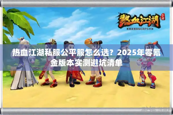 热血江湖私服公平服怎么选？2025年零氪金版本实测避坑清单