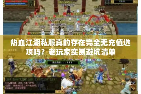 热血江湖私服真的存在完全无充值选项吗？老玩家实测避坑清单