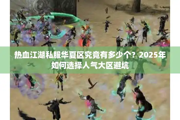 热血江湖私服华夏区究竟有多少个？2025年如何选择人气大区避坑