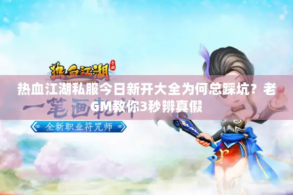 热血江湖私服今日新开大全为何总踩坑？老GM教你3秒辨真假