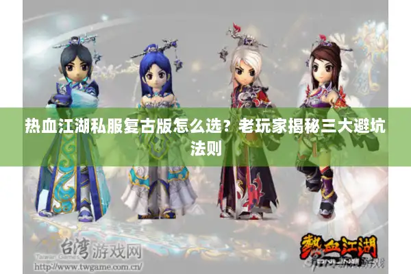 热血江湖私服复古版怎么选？老玩家揭秘三大避坑法则