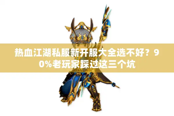 热血江湖私服新开服大全选不好？90%老玩家踩过这三个坑