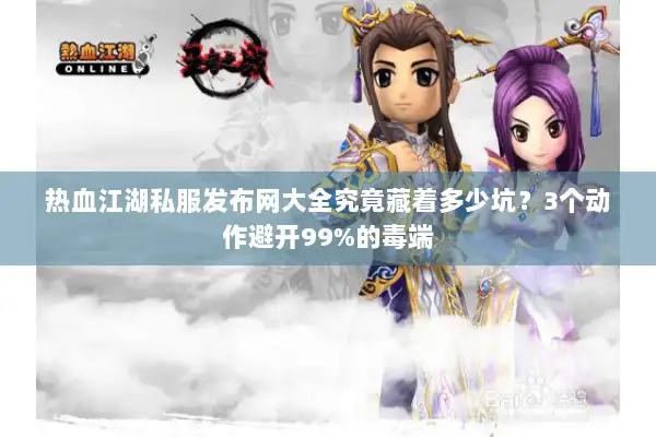热血江湖私服发布网大全究竟藏着多少坑？3个动作避开99%的毒端