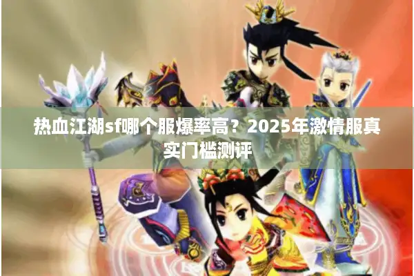 热血江湖sf哪个服爆率高？2025年激情服真实门槛测评