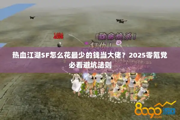 热血江湖SF怎么花最少的钱当大佬？2025零氪党必看避坑法则