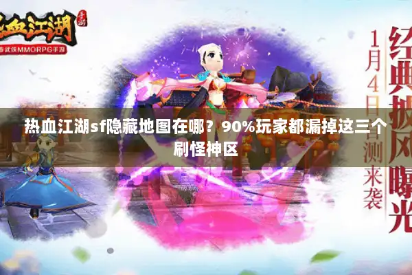 热血江湖sf隐藏地图在哪?90%玩家都漏掉这三个刷怪神区 热血江湖sf隐藏地图在哪?90%玩家都漏掉这三个刷怪神区