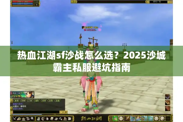 热血江湖sf沙战怎么选?2025沙城霸主私服避坑指南 热血江湖sf沙战怎么选?2025沙城霸主私服避坑指南