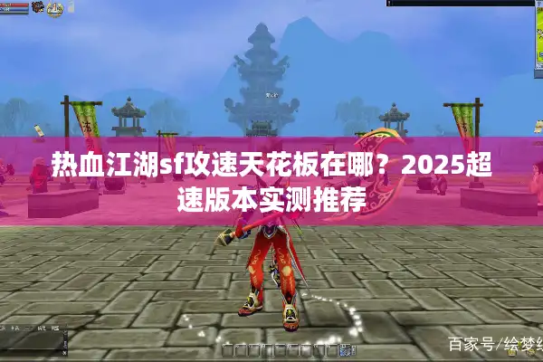 热血江湖sf攻速天花板在哪?2025超速版本实测推荐 热血江湖sf攻速天花板在哪?2025超速版本实测推荐