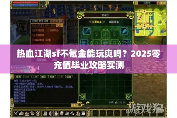 热血江湖sf不氪金能玩爽吗?2025零充值毕业攻略实测 热血江湖sf不氪金能玩爽吗?2025零充值毕业攻略实测